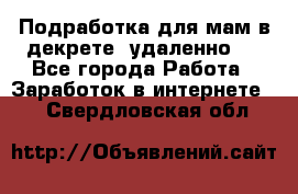 Подработка для мам в декрете (удаленно)  - Все города Работа » Заработок в интернете   . Свердловская обл.